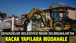 ŞEHZADELER BELEDİYESİ'NDEN SELİMŞAHLAR'DA KAÇAK YAPILARA MÜDAHALE