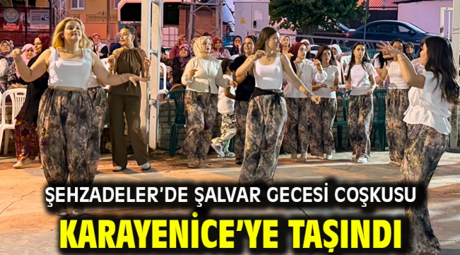 ŞEHZADELER'DE ŞALVAR GECESİ COŞKUSU KARAYENİCE'YE TAŞINDI
