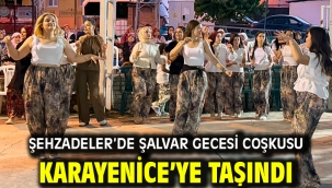 ŞEHZADELER'DE ŞALVAR GECESİ COŞKUSU KARAYENİCE'YE TAŞINDI