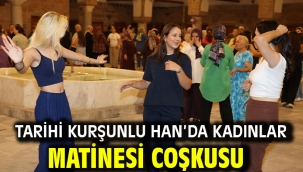 TARİHİ KURŞUNLU HAN'DA KADINLAR MATİNESİ COŞKUSU  