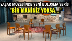 YAŞAR MÜZESİ'NDE YENİ BULUŞMA SERİSİ "BİR MANİNİZ YOKSA..."