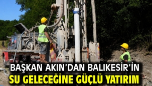  Başkan Akın'dan Balıkesir'in Su Geleceğine Güçlü Yatırım