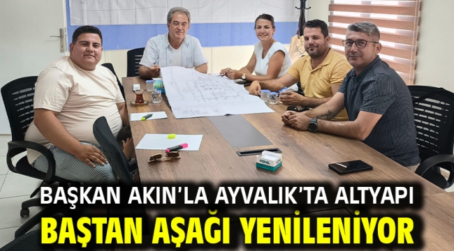 Başkan Akın'la Ayvalık'ta Altyapı Baştan Aşağı Yenileniyor