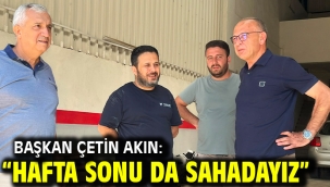 Başkan Çetin Akın: "Hafta Sonu da Sahadayız"