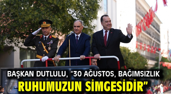 Başkan Dutlulu, "30 Ağustos, bağımsızlık ruhumuzun simgesidir"
