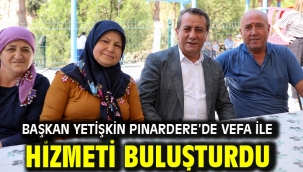 BAŞKAN YETİŞKİN PINARDERE'DE VEFA İLE HİZMETİ BULUŞTURDU
