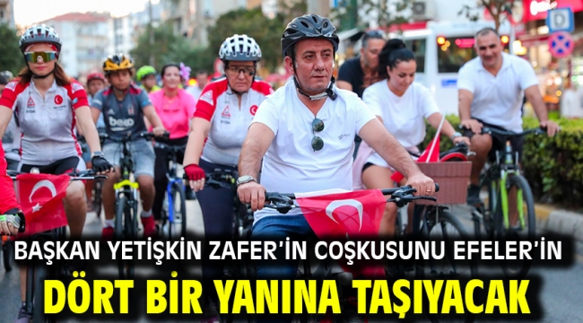 BAŞKAN YETİŞKİN ZAFER'İN COŞKUSUNU EFELER'İN DÖRT BİR YANINA TAŞIYACAK