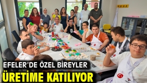 EFELER'DE ÖZEL BİREYLER ÜRETİME KATILIYOR
