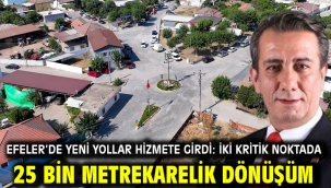 EFELER'DE YENİ YOLLAR HİZMETE GİRDİ: İKİ KRİTİK NOKTADA 25 BİN METREKARELİK DÖNÜŞÜM
