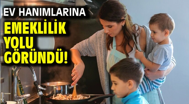 Ev hanımlarına emeklilik yolu göründü!