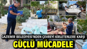 Gaziemir Belediyesi'nden çevreyi kirletenlere karşı güçlü mücadele