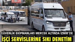 Güvenlik ekipmanları mercek altında İzmir'de işçi servislerine sıkı denetim