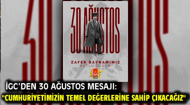 İGC'den 30 Ağustos Mesajı: "Cumhuriyetimizin Temel Değerlerine Sahip Çıkacağız"