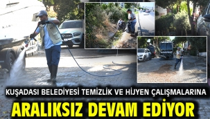 KUŞADASI BELEDİYESİ TEMİZLİK VE HİJYEN ÇALIŞMALARINA ARALIKSIZ DEVAM EDİYOR