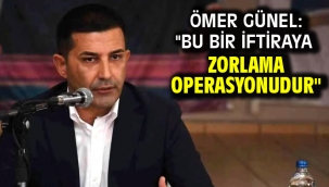 Ömer Günel: "Bu Bir İftiraya Zorlama Operasyonudur"