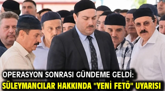 Operasyon sonrası gündeme geldi: Süleymancılar hakkında "Yeni FETÖ" uyarısı