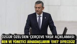 Özgür Özel'den 'çerçeve yasa' açıklaması: Ben ve yönetici arkadaşlarım 'evet' diyeceğiz