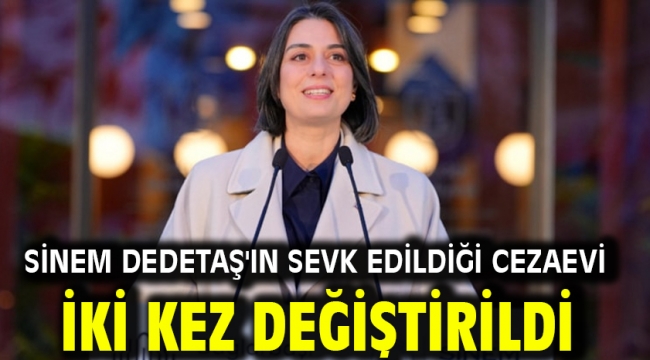 Sinem Dedetaş'ın sevk edildiği cezaevi iki kez değiştirildi