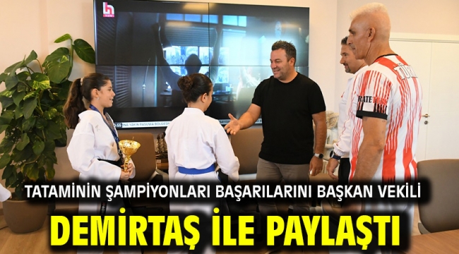 TATAMİNİN ŞAMPİYONLARI BAŞARILARINI BAŞKAN VEKİLİ DEMİRTAŞ İLE PAYLAŞTI