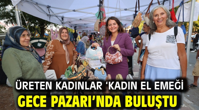 ÜRETEN KADINLAR 'KADIN EL EMEĞİ GECE PAZARI'NDA BULUŞTU