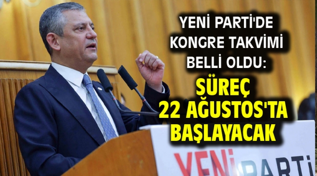 YENİ Parti'de kongre takvimi belli oldu: Süreç 22 Ağustos'ta başlayacak