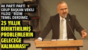 AK Parti Parti Grup Başkan Vekili Yıldız: ''Bizim temel derdimiz, 25 yıllık biriktirilmiş problemlerin geleceğe kalmaması''