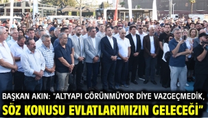 Başkan Akın: "Altyapı görünmüyor diye vazgeçmedik, söz konusu evlatlarımızın geleceği"