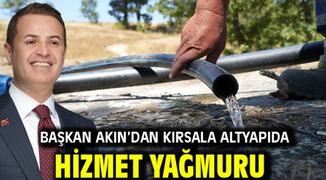  Başkan Akın'dan Kırsala Altyapıda Hizmet Yağmuru 