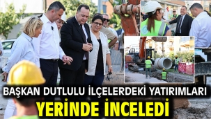 Başkan Dutlulu İlçelerdeki Yatırımları Yerinde İnceledi