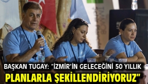 Başkan Tugay: "İzmir'in geleceğini 50 yıllık planlarla şekillendiriyoruz"