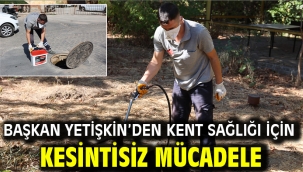 BAŞKAN YETİŞKİN'DEN KENT SAĞLIĞI İÇİN KESİNTİSİZ MÜCADELE