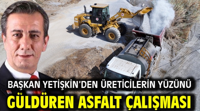 BAŞKAN YETİŞKİN'DEN ÜRETİCİLERİN YÜZÜNÜ GÜLDÜREN ASFALT ÇALIŞMASI