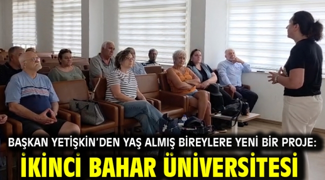 BAŞKAN YETİŞKİN'DEN YAŞ ALMIŞ BİREYLERE YENİ BİR PROJE: İKİNCİ BAHAR ÜNİVERSİTESİ