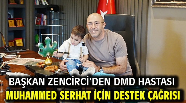 Başkan Zencirci'den DMD hastası Muhammed Serhat için destek çağrısı