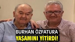 Burhan Özfatura yaşamını yitirdi!