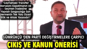 Gümrükçü 'den Parti Değiştirmelere Çarpıcı Çıkış ve Kanun Önerisi