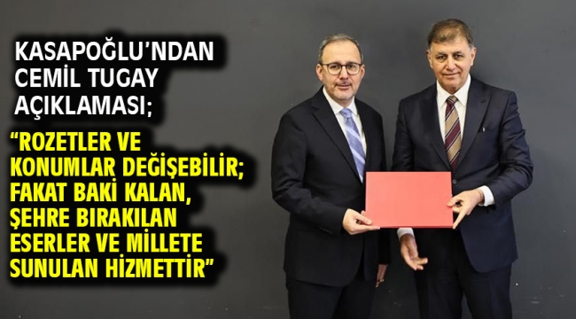 Kasapoğlu'ndan Cemil Tugay Açıklaması; "Rozetler ve konumlar değişebilir; fakat baki kalan, şehre bırakılan eserler ve millete sunulan hizmettir"