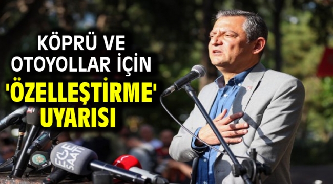 Köprü ve otoyollar için 'özelleştirme' uyarısı