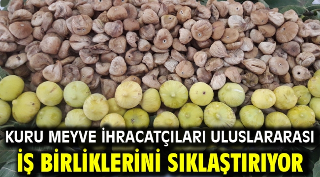 Kuru meyve ihracatçıları uluslararası iş birliklerini sıklaştırıyor
