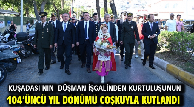 KUŞADASI'NIN DÜŞMAN İŞGALİNDEN KURTULUŞUNUN 104'ÜNCÜ YIL DÖNÜMÜ COŞKUYLA KUTLANDI