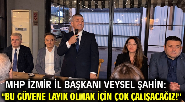 MHP İzmir İl Başkanı Veysel Şahin: "Bu güvene layık olmak için çok çalışacağız!"