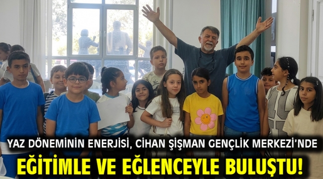 Yaz döneminin enerjisi, Cihan Şişman Gençlik Merkezi'nde eğitimle ve eğlenceyle buluştu! 