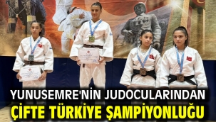 YUNUSEMRE'NİN JUDOCULARINDAN ÇİFTE TÜRKİYE ŞAMPİYONLUĞU