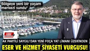 AK Partili Saygılı'dan Yeni Foça Yat Limanı üzerinden eser ve hizmet siyaseti vurgusu!