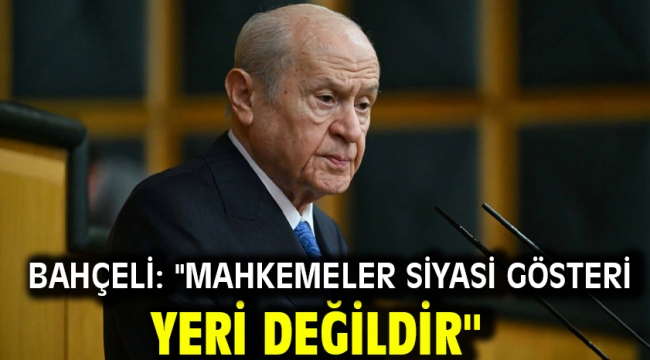 Bahçeli: "Mahkemeler Siyasi Gösteri Yeri Değildir"