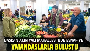 Başkan Akın Yalı Mahallesi'nde Esnaf ve Vatandaşlarla Buluştu