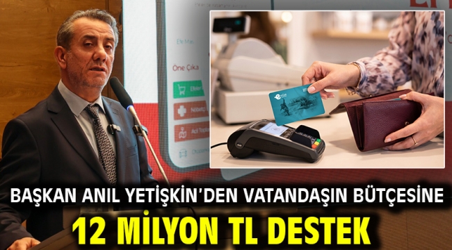 BAŞKAN ANIL YETİŞKİN'DEN VATANDAŞIN BÜTÇESİNE 12 MİLYON TL DESTEK