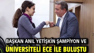 BAŞKAN ANIL YETİŞKİN ŞAMPİYON VE ÜNİVERSİTELİ ECE İLE BULUŞTU