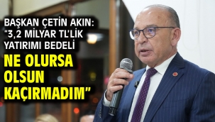 Başkan Çetin Akın: "3,2 milyar TL'lik yatırımı bedeli ne olursa olsun kaçırmadım"