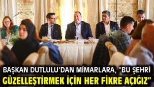 Başkan Dutlulu'dan Mimarlara, "Bu Şehri Güzelleştirmek İçin Her Fikre Açığız"